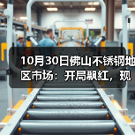 10月30日佛山不锈钢地区市场:开局飘红,现货市场月末出货节奏加快。(图2) 10月30日佛山不锈钢地区市场:开局飘红,现货市场月末出货节奏加快。(图2)