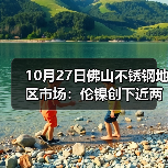 10月27日佛山不锈钢地区市场:伦镍创下近两年的新低点:17925,现货市场平静中待跌?(图3) 10月27日佛山不锈钢地区市场:伦镍创下近两年的新低点:17925,现货市场平静中待跌?(图3)