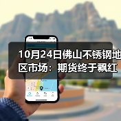 10月24日佛山不锈钢地区市场:期货终于飘红,但现货市场却跌100,钢厂直接限价?(图1) 10月24日佛山不锈钢地区市场:期货终于飘红,但现货市场却跌100,钢厂直接限价?(图1)