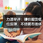力源早评：镍价期货低位反弹，不锈钢市场休市盘点为主