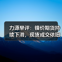力源早评:镍价期货持续下滑,现货成交依旧低迷(图4) 力源早评:镍价期货持续下滑,现货成交依旧低迷(图4)