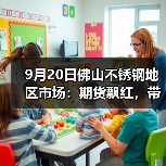 9月20日佛山不锈钢地区市场:期货飘红,带动现货市场上涨,各方伺机而动。(图2) 9月20日佛山不锈钢地区市场:期货飘红,带动现货市场上涨,各方伺机而动。(图2)