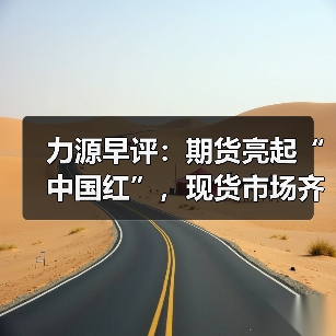力源早评：期货亮起“中国红”，现货市场齐“鼓涨”！（图4）