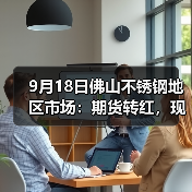 9月18日佛山不锈钢地区市场：期货转红，现货市场以稳为主，夜盘还会反弹吗？
