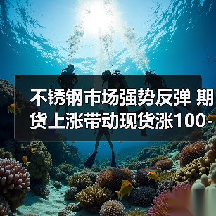 不锈钢市场强势反弹 期货上涨带动现货涨100-200
