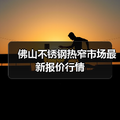 佛山不锈钢热窄市场最新报价行情