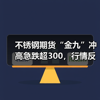 不锈钢期货“金九”冲高急跌超300，行情反转还有机会吗？