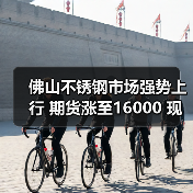 佛山不锈钢市场强势上行 期货涨至16000 现货报价飙升50-200