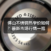 佛山不锈钢热窄价如何？最新市场行情一览