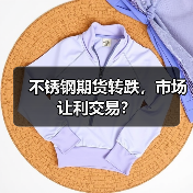 不锈钢期货转跌，市场让利交易？