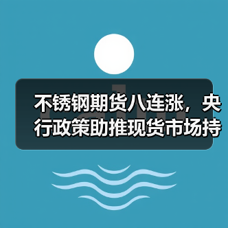 不锈钢期货八连涨，央行政策助推现货市场持续走高？（图3）