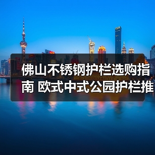 佛山不锈钢护栏选购指南 欧式中式公园护栏推荐(图1) 佛山不锈钢护栏选购指南 欧式中式公园护栏推荐(图1)
