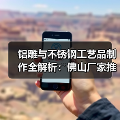 铝雕与不锈钢工艺品制作全解析：佛山厂家推荐（图3）