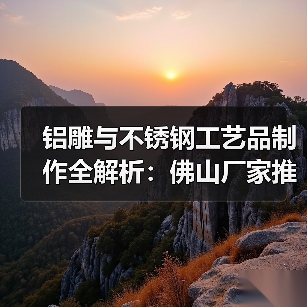 铝雕与不锈钢工艺品制作全解析：佛山厂家推荐（图2）
