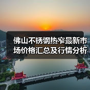 佛山不锈钢热窄最新市场价格汇总及行情分析