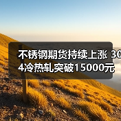 不锈钢期货持续上涨 304冷热轧突破15000元关口（图3）