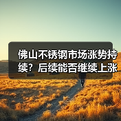 佛山不锈钢市场涨势持续?后续能否继续上涨?(图2) 佛山不锈钢市场涨势持续?后续能否继续上涨?(图2)