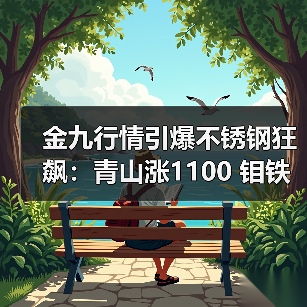 金九行情引爆不锈钢狂飙:青山涨1100 钼铁一周飙升1万?(图4) 金九行情引爆不锈钢狂飙:青山涨1100 钼铁一周飙升1万?(图4)