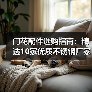 门花配件选购指南：精选10家优质不锈钢厂家推荐（图3）