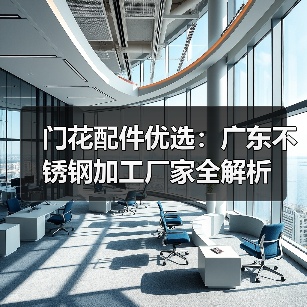 门花配件优选:广东不锈钢加工厂家全解析(图3) 门花配件优选:广东不锈钢加工厂家全解析(图3)