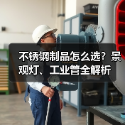 不锈钢制品怎么选?景观灯、工业管全解析(图3) 不锈钢制品怎么选?景观灯、工业管全解析(图3)