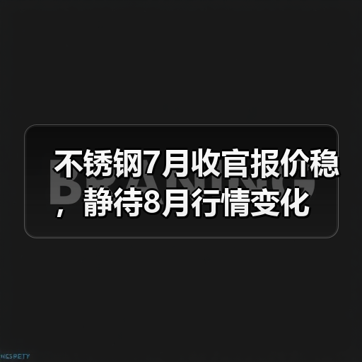 不锈钢7月收官报价稳,静待8月行情变化(图4) 不锈钢7月收官报价稳,静待8月行情变化(图4)
