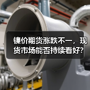 镍价期货涨跌不一，现货市场能否持续看好？（图4）