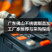 广东佛山不锈钢制品加工厂家推荐与采购指南(图3) 广东佛山不锈钢制品加工厂家推荐与采购指南(图3)