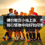 镍价期货小幅上涨，市场行情稳中向好如何看？（图3）