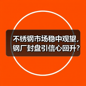 不锈钢市场稳中观望，钢厂封盘引信心回升？