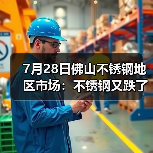7月28日佛山不锈钢地区市场：不锈钢又跌了，月末冲刺还有动力吗？