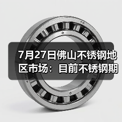 7月27日佛山不锈钢地区市场：目前不锈钢期货跌幅超300，现货市场灵活应对。（图3）