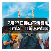 7月27日佛山不锈钢地区市场：目前不锈钢期货跌幅超300，现货市场灵活应对。
