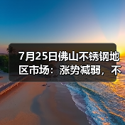 7月25日佛山不锈钢地区市场：涨势减弱，不锈钢首次再度灵活应对。