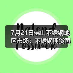 7月21日佛山不锈钢地区市场：不锈钢期货再涨，现货市场火热持续。