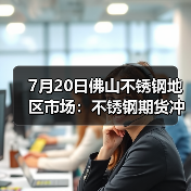 7月20日佛山不锈钢地区市场：不锈钢期货冲上15000关口，商家抓住机会上涨？