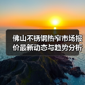 佛山不锈钢热窄市场报价最新动态与趋势分析(图2) 佛山不锈钢热窄市场报价最新动态与趋势分析(图2)