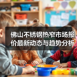 佛山不锈钢热窄市场报价最新动态与趋势分析