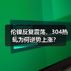 伦镍反复震荡，304热轧为何逆势上涨？