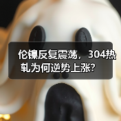 伦镍反复震荡,304热轧为何逆势上涨?(图4) 伦镍反复震荡,304热轧为何逆势上涨?(图4)