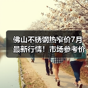 佛山不锈钢热窄价7月最新行情!市场参考价全解析(图4) 佛山不锈钢热窄价7月最新行情!市场参考价全解析(图4)