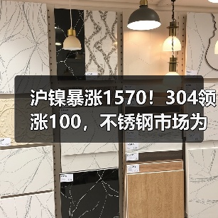 沪镍暴涨1570！304领涨100，不锈钢市场为何步步为盈？