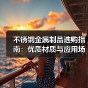 不锈钢金属制品选购指南：优质材质与应用场景解析（图4）