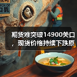 期货难突破14900关口,现货价格持续下跌原因解析(图2) 期货难突破14900关口,现货价格持续下跌原因解析(图2)