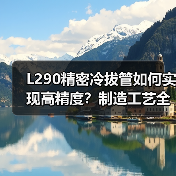 L290精密冷拔管如何实现高精度？制造工艺全解析（图3）