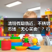 清明假期临近,不锈钢市场“无心买卖”?行情如何?(图1) 清明假期临近,不锈钢市场“无心买卖”?行情如何?(图1)