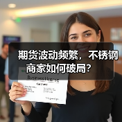 期货波动频繁,不锈钢商家如何破局?(图3) 期货波动频繁,不锈钢商家如何破局?(图3)
