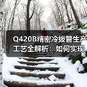 Q420B精密冷拔管生产工艺全解析:如何实现高精度与优异性能?(图2) Q420B精密冷拔管生产工艺全解析:如何实现高精度与优异性能?(图2)